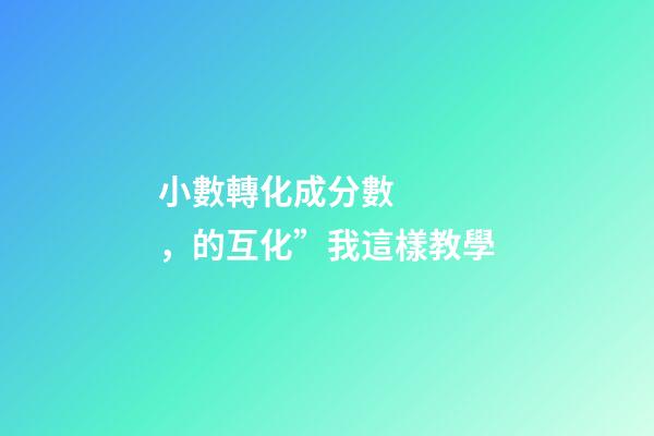 小數轉化成分數，的互化”我這樣教學-第1張-觀點-玄機派
